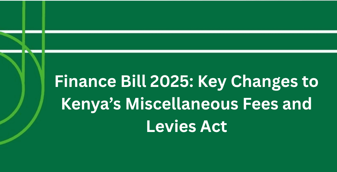 Finance Bill 2025: Key Changes to Kenya’s Miscellaneous Fees and Levies Act