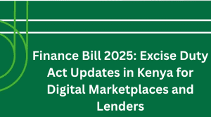 Finance Bill 2025: Excise Duty Act Updates in Kenya for Digital Marketplaces and Lenders